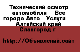 Технический осмотр автомобиля. - Все города Авто » Услуги   . Алтайский край,Славгород г.